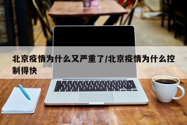 北京疫情为什么又严重了/北京疫情为什么控制得快