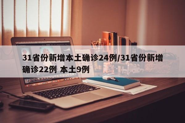 31省份新增本土确诊24例/31省份新增确诊22例 本土9例