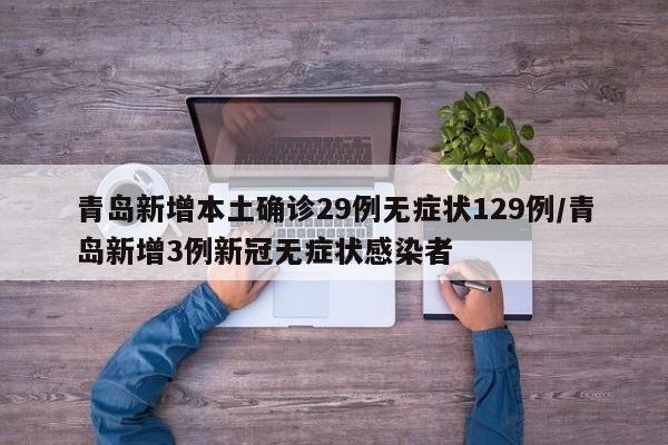 青岛新增本土确诊29例无症状129例/青岛新增3例新冠无症状感染者