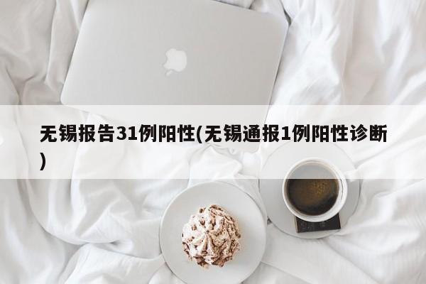 无锡报告31例阳性(无锡通报1例阳性诊断)