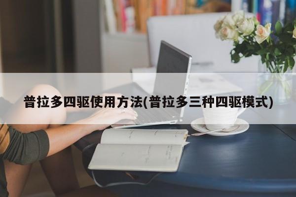普拉多四驱使用方法(普拉多三种四驱模式)