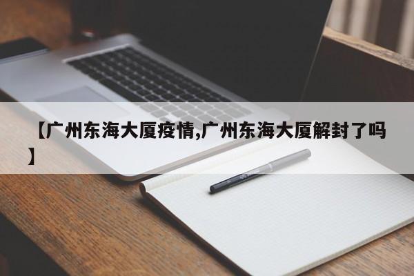 【广州东海大厦疫情,广州东海大厦解封了吗】