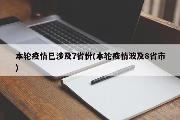 本轮疫情已涉及7省份(本轮疫情波及8省市)