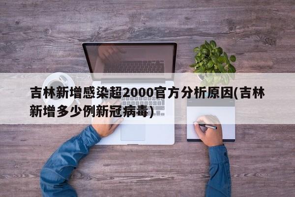 吉林新增感染超2000官方分析原因(吉林新增多少例新冠病毒)