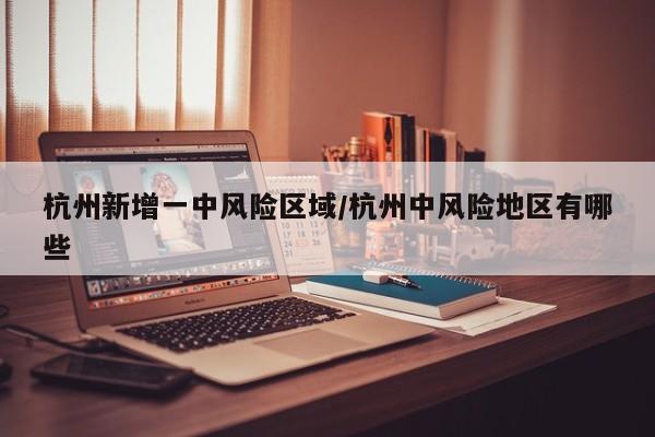 杭州新增一中风险区域/杭州中风险地区有哪些
