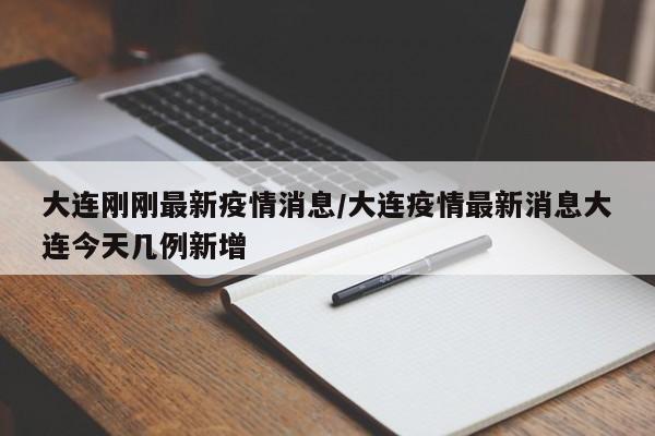 大连刚刚最新疫情消息/大连疫情最新消息大连今天几例新增