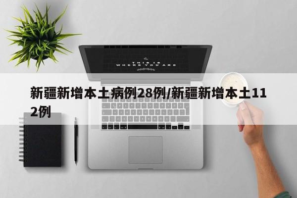 新疆新增本土病例28例/新疆新增本土112例