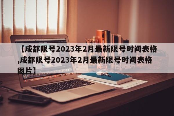 【成都限号2023年2月最新限号时间表格,成都限号2023年2月最新限号时间表格图片】