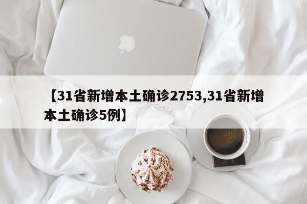 【31省新增本土确诊2753,31省新增本土确诊5例】