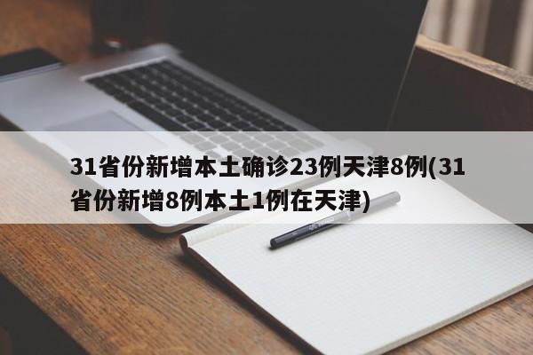 31省份新增本土确诊23例天津8例(31省份新增8例本土1例在天津)