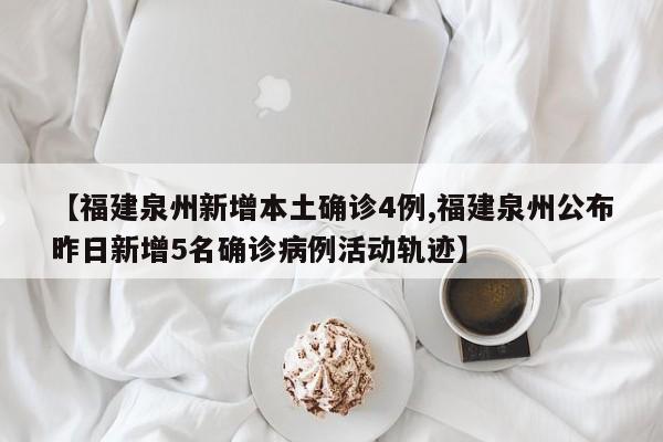 【福建泉州新增本土确诊4例,福建泉州公布昨日新增5名确诊病例活动轨迹】