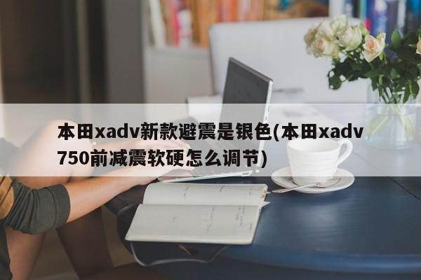 本田xadv新款避震是银色(本田xadv750前减震软硬怎么调节)