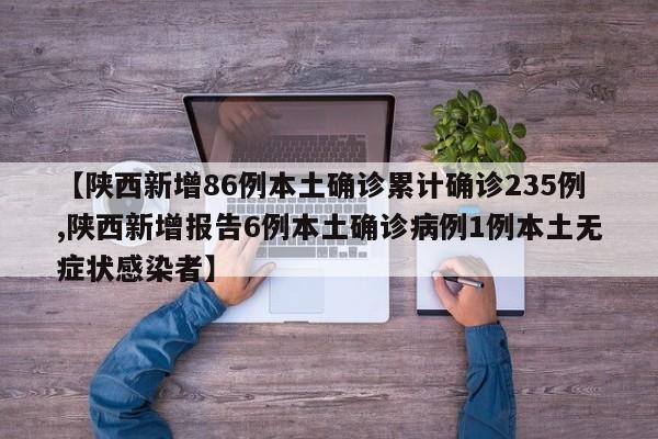 【陕西新增86例本土确诊累计确诊235例,陕西新增报告6例本土确诊病例1例本土无症状感染者】