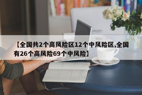 【全国共2个高风险区12个中风险区,全国有26个高风险69个中风险】