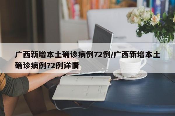 广西新增本土确诊病例72例/广西新增本土确诊病例72例详情