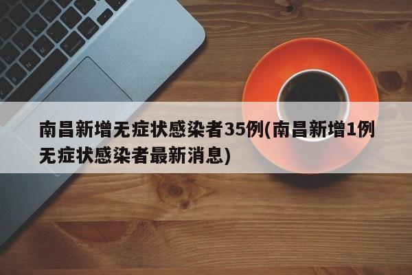 南昌新增无症状感染者35例(南昌新增1例无症状感染者最新消息)