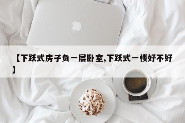 【下跃式房子负一层卧室,下跃式一楼好不好】