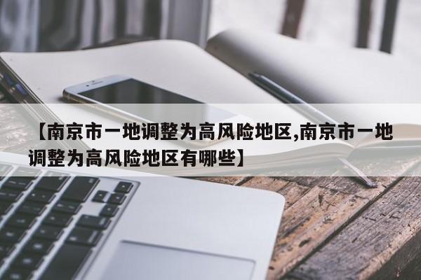 【南京市一地调整为高风险地区,南京市一地调整为高风险地区有哪些】