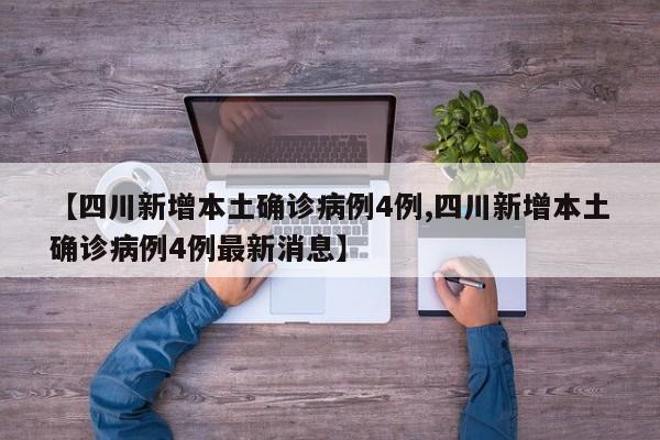 【四川新增本土确诊病例4例,四川新增本土确诊病例4例最新消息】