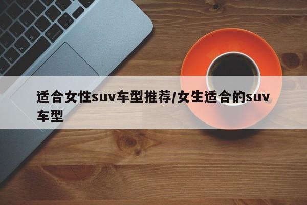 适合女性suv车型推荐/女生适合的suv车型