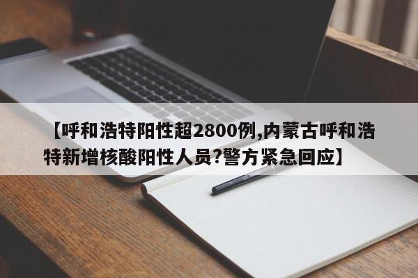 【呼和浩特阳性超2800例,内蒙古呼和浩特新增核酸阳性人员?警方紧急回应】