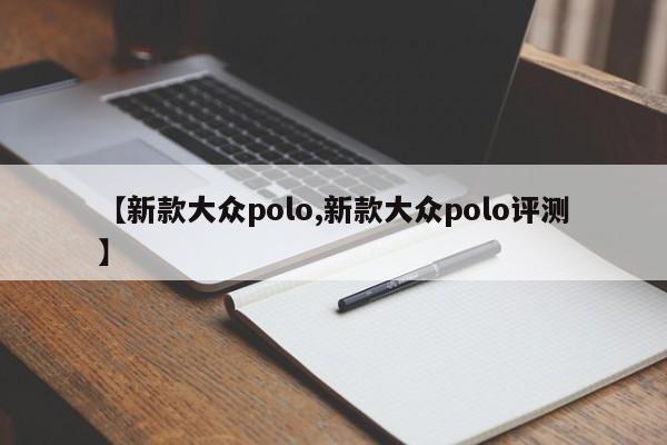 【新款大众polo,新款大众polo评测】