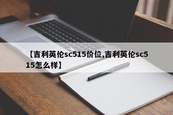 【吉利英伦sc515价位,吉利英伦sc515怎么样】