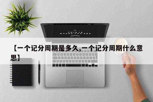 【一个记分周期是多久,一个记分周期什么意思】