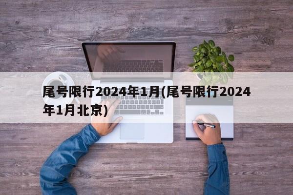 尾号限行2024年1月(尾号限行2024年1月北京)