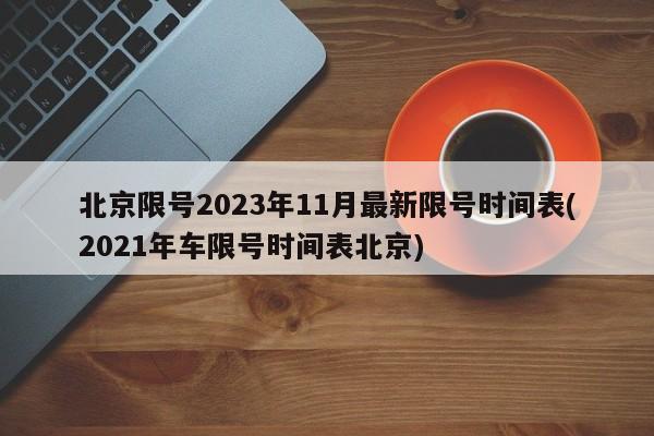 北京限号2023年11月最新限号时间表(2021年车限号时间表北京)