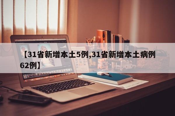 【31省新增本土5例,31省新增本土病例62例】
