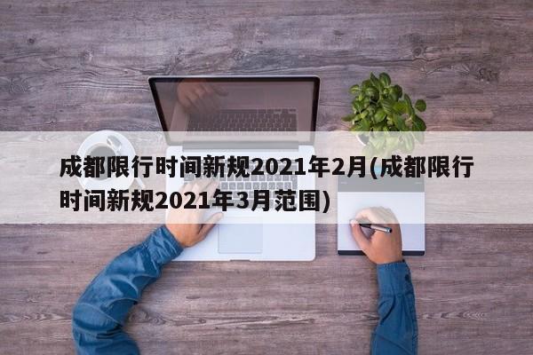 成都限行时间新规2021年2月(成都限行时间新规2021年3月范围)