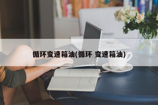 循环变速箱油(循环 变速箱油)