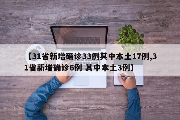 【31省新增确诊33例其中本土17例,31省新增确诊6例 其中本土3例】