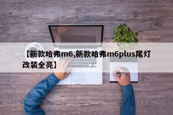 【新款哈弗m6,新款哈弗m6plus尾灯改装全亮】