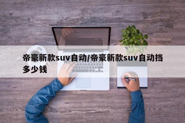 帝豪新款suv自动/帝豪新款suv自动挡多少钱