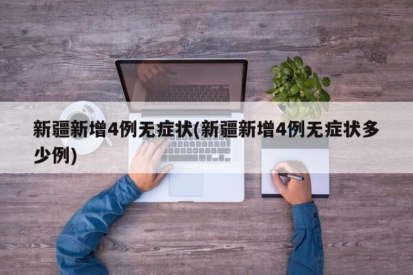 新疆新增4例无症状(新疆新增4例无症状多少例)