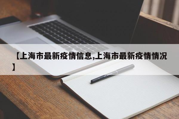 【上海市最新疫情信息,上海市最新疫情情况】