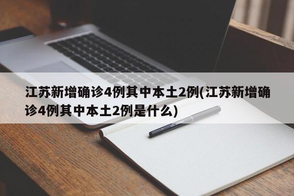 江苏新增确诊4例其中本土2例(江苏新增确诊4例其中本土2例是什么)