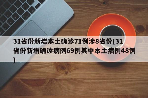 31省份新增本土确诊71例涉8省份(31省份新增确诊病例69例其中本土病例48例)