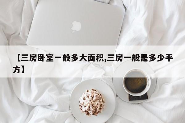 【三房卧室一般多大面积,三房一般是多少平方】