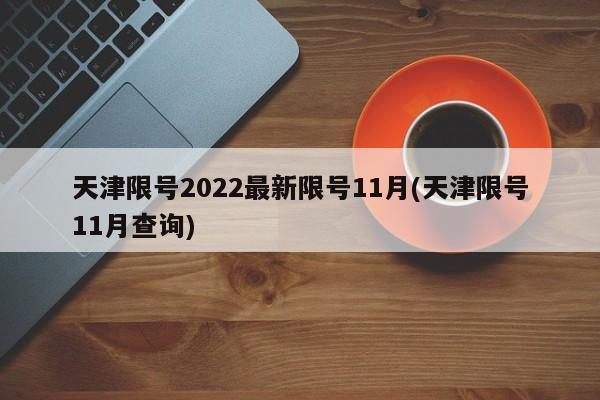天津限号2022最新限号11月(天津限号11月查询)