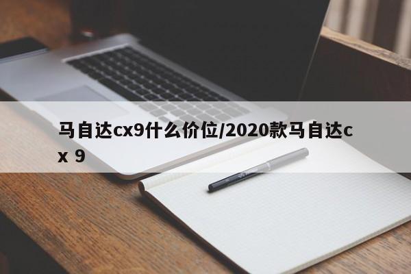 马自达cx9什么价位/2020款马自达cx 9