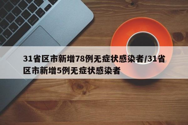 31省区市新增78例无症状感染者/31省区市新增5例无症状感染者