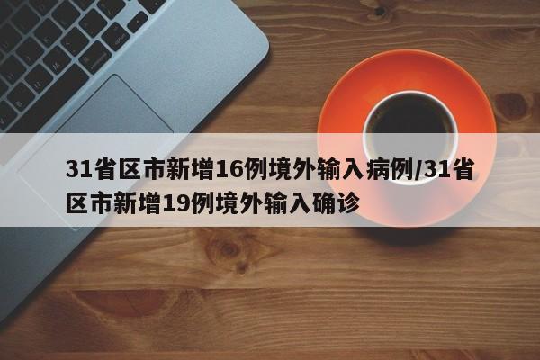 31省区市新增16例境外输入病例/31省区市新增19例境外输入确诊