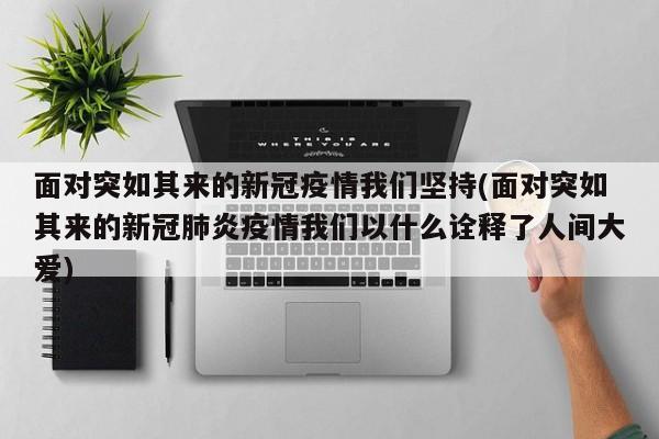面对突如其来的新冠疫情我们坚持(面对突如其来的新冠肺炎疫情我们以什么诠释了人间大爱)