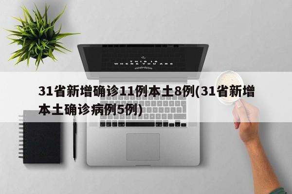 31省新增确诊11例本土8例(31省新增本土确诊病例5例)