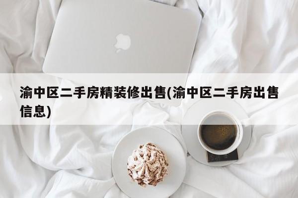 渝中区二手房精装修出售(渝中区二手房出售信息)