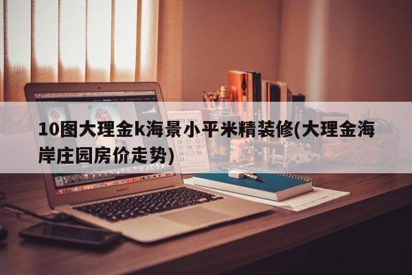 10图大理金k海景小平米精装修(大理金海岸庄园房价走势)