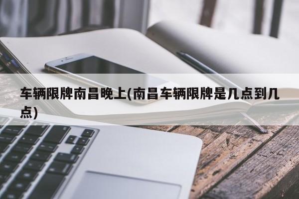 车辆限牌南昌晚上(南昌车辆限牌是几点到几点)